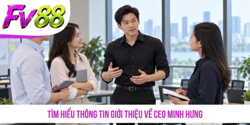 Tìm hiểu thông tin giới thiệu về CEO Minh Hưng