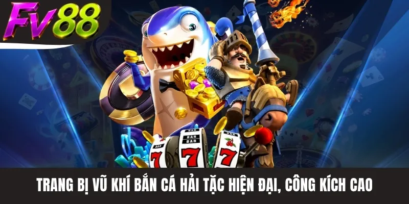 Trang bị vũ khí bắn cá hải tặc hiện đại, công kích cao